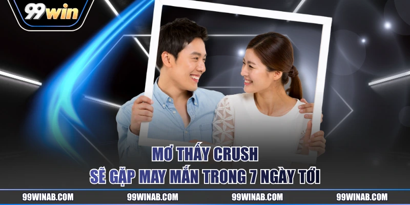 Mơ thấy Crush sẽ gặp may mắn trong 7 ngày tới