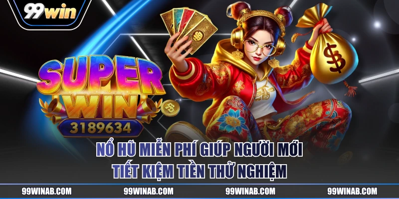 Nổ hũ miễn phí giúp người mới tiết kiệm tiền thử nghiệm